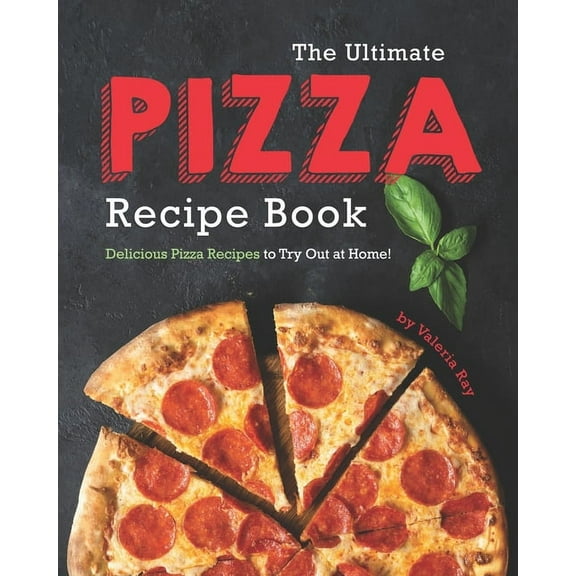 The Ultimate Pizza Recipe Book: Delicious Pizza Recipes to Try Out at Home!