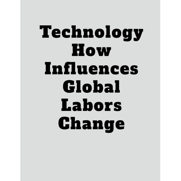 Technology How Influences Global Labors Change, (Paperback)