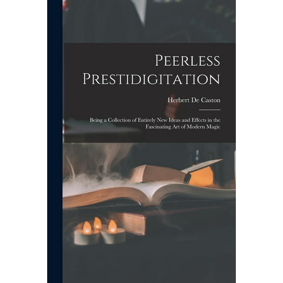 Peerless Prestidigitation: Being a Collection of Entirely new Ideas and Effects in the Fascinating art of Modern Magic, (Paperback)