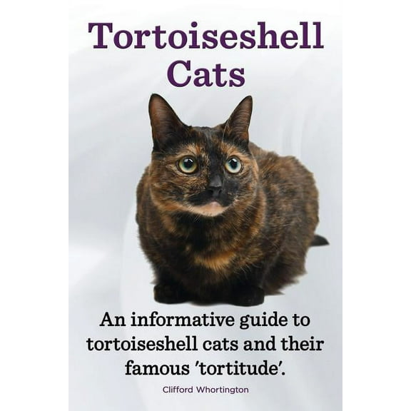 Tortoiseshell Cats. an Informative Guide to Tortoiseshell Cats and Their Famous 'Tortitude'., (Paperback)