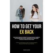 How to Get Your Ex Back: Ensure Constant Knowledge Of Appropriate Text Messaging Strategies To Communicate With Your Former Romantic Partner: A Comprehensive And Systematic Manual To Successfully Reco