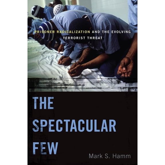 Alternative Criminology The Spectacular Few: Prisoner Radicalization and the Evolving Terrorist Threat, Book 13, (Paperback)