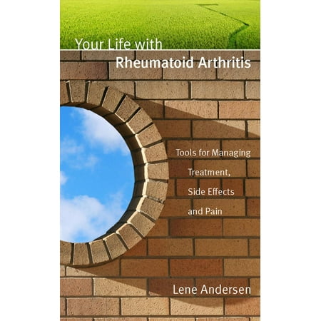 Your Life with Rheumatoid Arthritis: Tools for Managing Treatment, Side Effects and Pain -