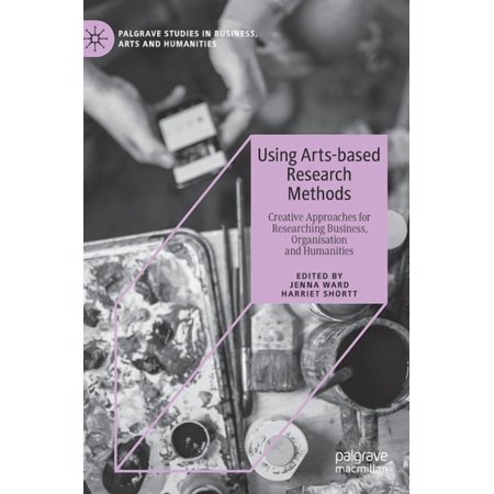 Palgrave Studies in Business Arts and H Using Arts-Based Research Methods: Creative Approaches for Researching Business Organisation and Humanities (Hardcover)