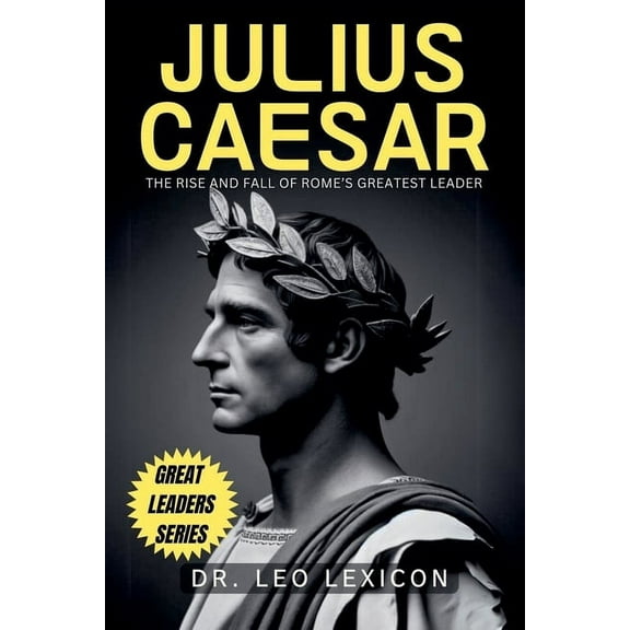 Julius Caesar: The Rise and Fall of Rome's Greatest Leader, (Paperback)