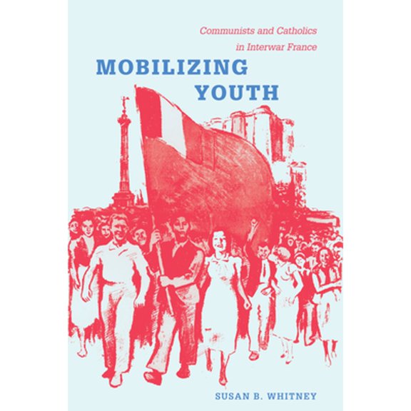 Pre-Owned Mobilizing Youth: Communists and Catholics in Interwar France (Paperback) by Susan Whitney