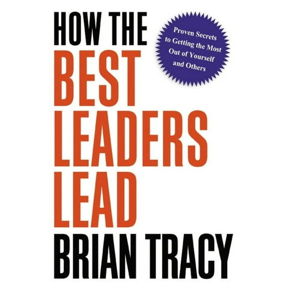 How the Best Leaders Lead: Proven Secrets to Getting the Most Out of Yourself and Others, (Paperback)