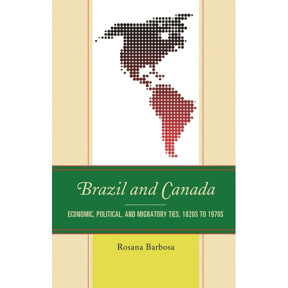Brazil and Canada: Economic, Political, and Migratory Ties, 1820s to 1970s, (Hardcover)