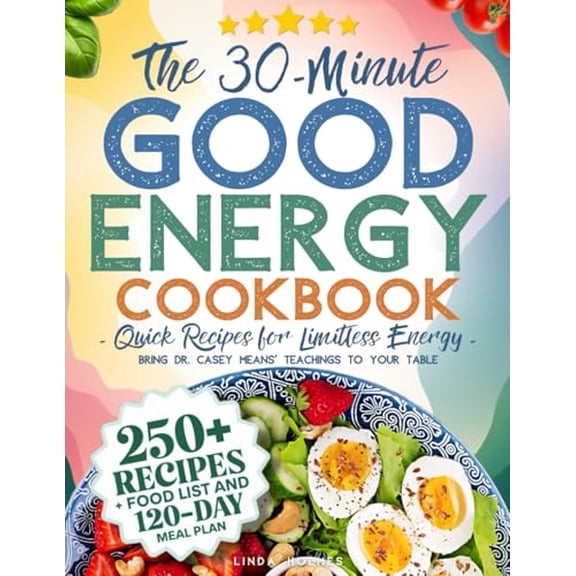 Pre-Owned The 30-Minute Good Energy Cookbook Quick Recipes for Limitless Energy: 250+ Metabolism-Boosting Meals, 120-Day Meal Plan, and All-Inclusive Food ... Dr. Casey Means' Teachings to Your Tabl