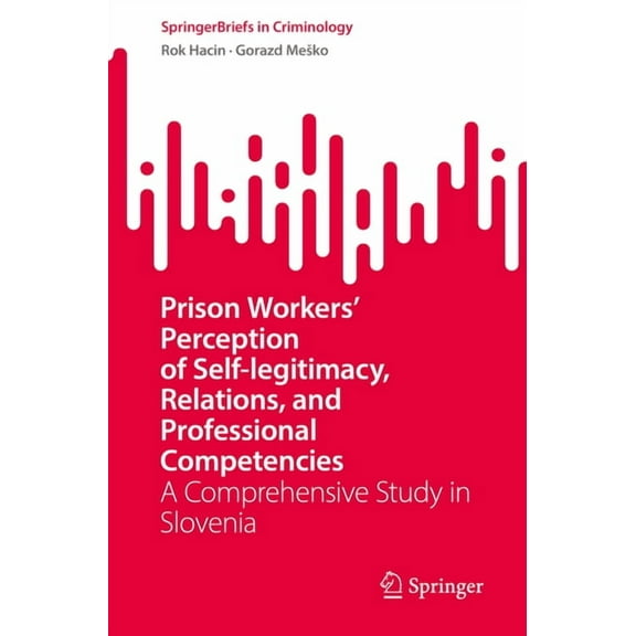 Springerbriefs in Criminology Prison Workers' Perception of Self-Legitimacy, Relations, and Professional Competencies: A Comprehensive Study in Sloven, (Paperback)