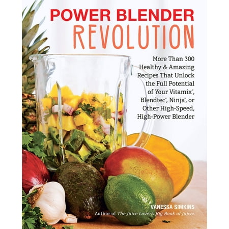 Power Blender Revolution : More Than 300 Healthy and Amazing Recipes That Unlock the Full Potential of Your Vitamix, Blendtec, Ninja, or Other High-Speed, High-Power Blender (Paperback)