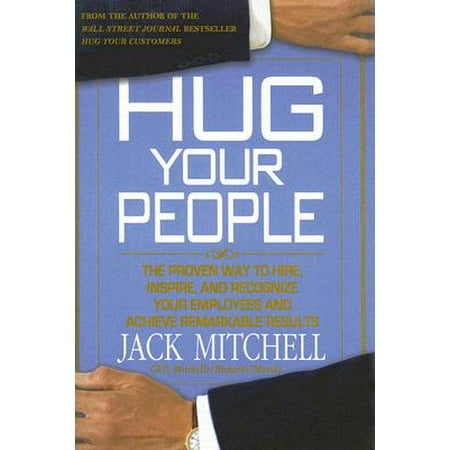 Hug Your People : The Proven Way to Hire, Inspire, and Recognize Your Employees and Achieve Remarkable (Best Way To Hire Employees)