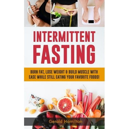 Intermittent Fasting: Burn Fat, Lose Weight and Build Muscle with Ease while Still Eating Your Favorite Foods! - (Best Diet To Gain Weight And Build Muscle)