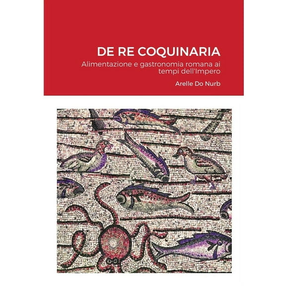 de Re Coquinaria: Alimentazione e gastronomia romana ai tempi dell'Impero, (Paperback)