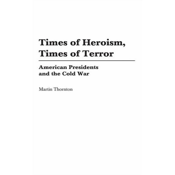 Times of Heroism, Times of Terror: American Presidents and the Cold War, (Hardcover)