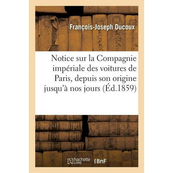Notice Sur La Compagnie Impériale Des Voitures de Paris, Depuis Son Origine Jusqu'à Nos Jours (Paperback)