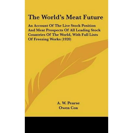 The World's Meat Future : An Account of the Live Stock Position and Meat Prospects of All Leading Stock Countries of the World, with Full Lists of Freezing Works (Best Way To Freeze Deer Meat)