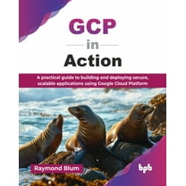 GCP in Action: A practical guide to building and deploying secure, scalable applications using Google Cloud Platform (En, (Paperback)