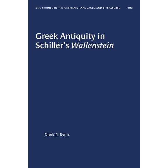 University of North Carolina Studies in Greek Antiquity in Schiller's Wallenstein, Book 104, (Paperback)