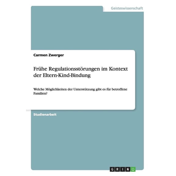 Frühe Regulationsstörungen im Kontext der Eltern-Kind-Bindung: Welche Möglichkeiten der Unterstützung gibt es für betroffene Familien? (Paperback)
