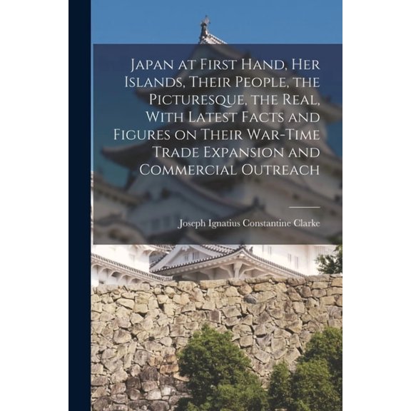 Japan at First Hand, her Islands, Their People, the Picturesque, the Real, With Latest Facts and Figures on Their War-ti, (Paperback)
