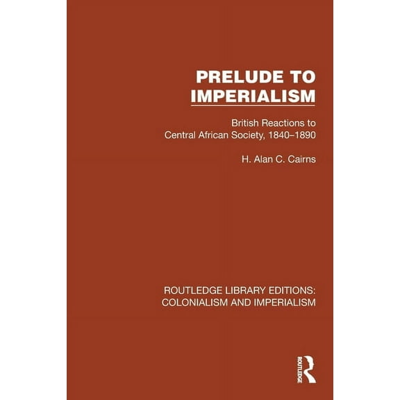 Routledge Library Editions: Colonialism Prelude to Imperialism: British Reactions to Central African Society, 1840-1890, (Paperback)