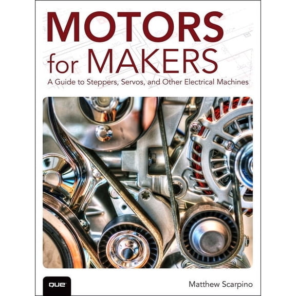 Motors for Makers: A Guide to Steppers, Servos, and Other Electrical Machines, (Paperback)