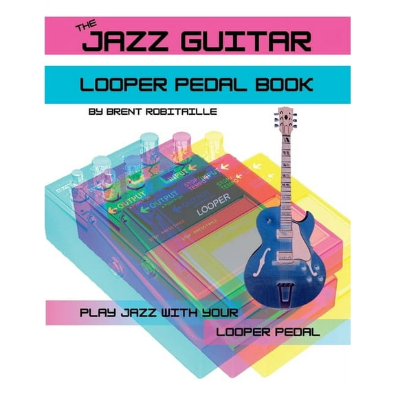 The Jazz Guitar Looper Pedal Book: Play Jazz Guitar With Your Looper Pedal, (Paperback)