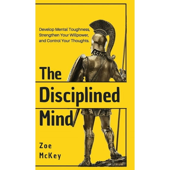 The Disciplined Mind: Develop Mental Toughness, Strengthen Your Willpower, and Control Your Thoughts., (Hardcover)