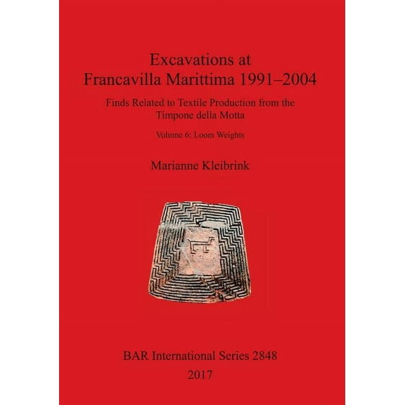 BAR International: Excavations at Francavilla Marittima 1991-2004: Finds Related to Textile Production from the Timpone della Motta. Volume 6: Loom Weights (Paperback)