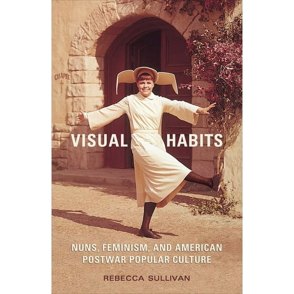 Visual Habits: Nuns, Feminism, And American Postwar Popular Culture (Paperback)
