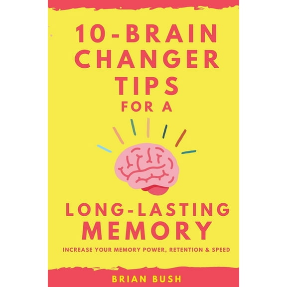 10-Brain Changer Tips For A Long-Lasting Memory: Increase Your Memory Power, Retention & Speed (Paperback)