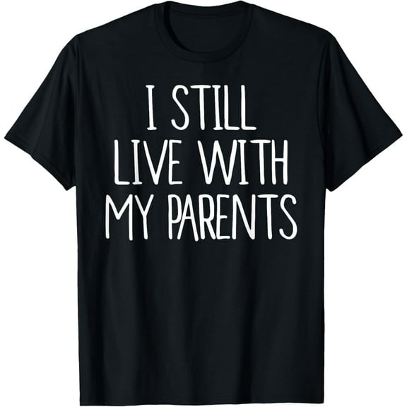 Funny I Still Live With My Parents T-Shirt men and women can wear, black, white, gifts