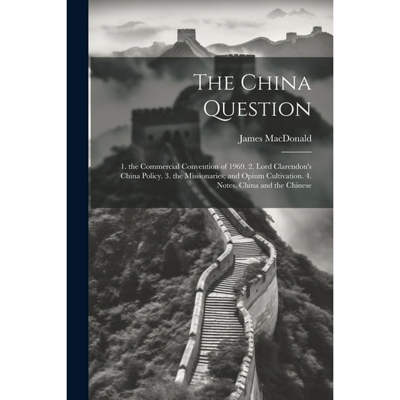 The China Question: 1. the Commercial Convention of 1969. 2. Lord Clarendon's China Policy. 3. the Missionaries; and Opi, (Paperback)