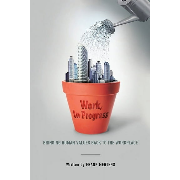 Work, In Progress: Bringing Human Values Back to the Workplace, (Paperback)