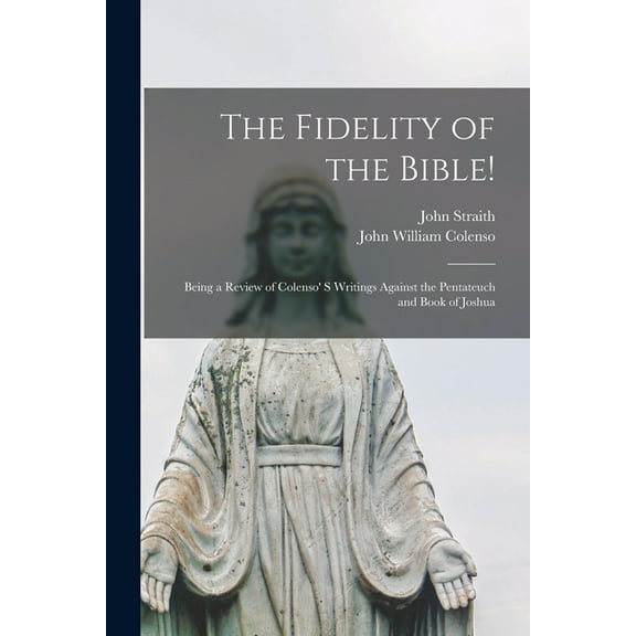 The Fidelity of the Bible! [microform] : Being a Review of Colenso' S Writings Against the Pentateuch and Book of Joshua (Paperback)