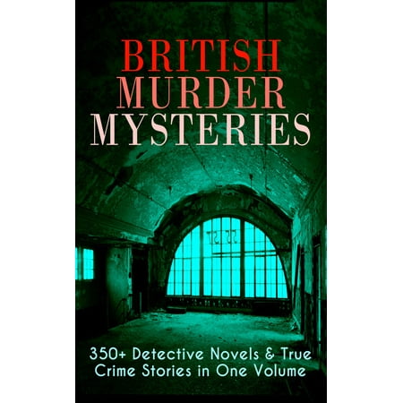 British Murder Mysteries: 350+ Detective Novels & True Crime Stories in One Volume -