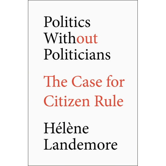 Politics Without Politicians: The Case for Citizen Rule, (Hardcover)
