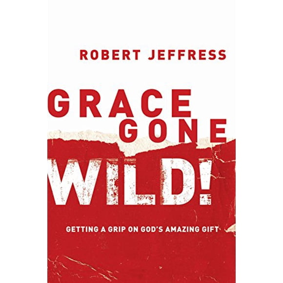 Grace Gone Wild!: Get a Grip on God's Incroyable Cadeau