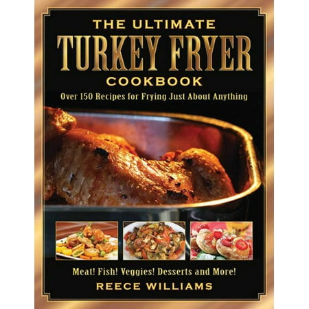 The Ultimate Turkey Fryer Cookbook : Over 150 Recipes for Frying Just About (Best Fried Turkey Recipe)