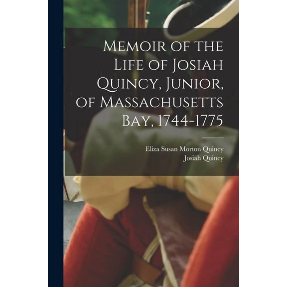 Memoir of the Life of Josiah Quincy, Junior, of Massachusetts Bay, 1744-1775