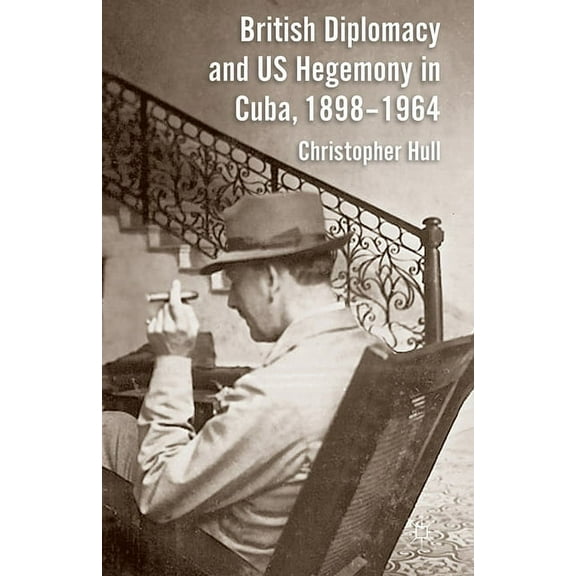 British Diplomacy and Us Hegemony in Cuba, 1898-1964, (Paperback)