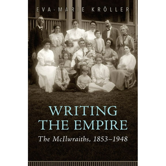 Writing the Empire: The McIlwraiths, 1853-1948, (Hardcover)