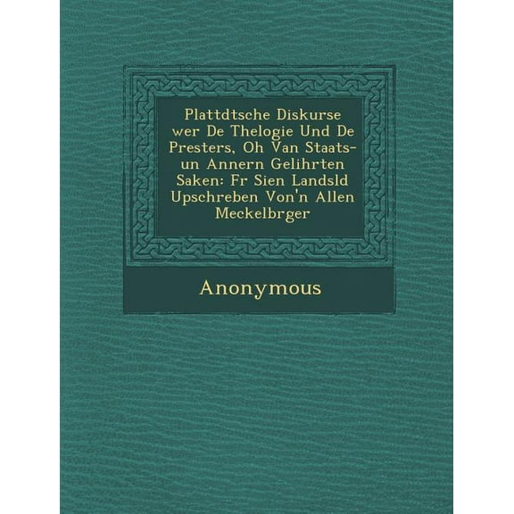 Plattd Tsche Diskurse Wer de Thelogie Und de Presters, Oh Van Staats-Un Annern Gelihrten Saken: F R Sien Landsl D Upschreben Von'n Allen Meckelb Rger (Paperback)
