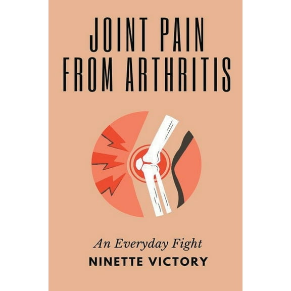 Joint Pain from Arthritis: An Everyday Fight, (Paperback)