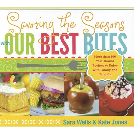 Savoring the Seasons with Our Best Bites : More Than 100 Year-Round Recipes to Enjoy with Family and (Savoring The Seasons With Our Best Bites)
