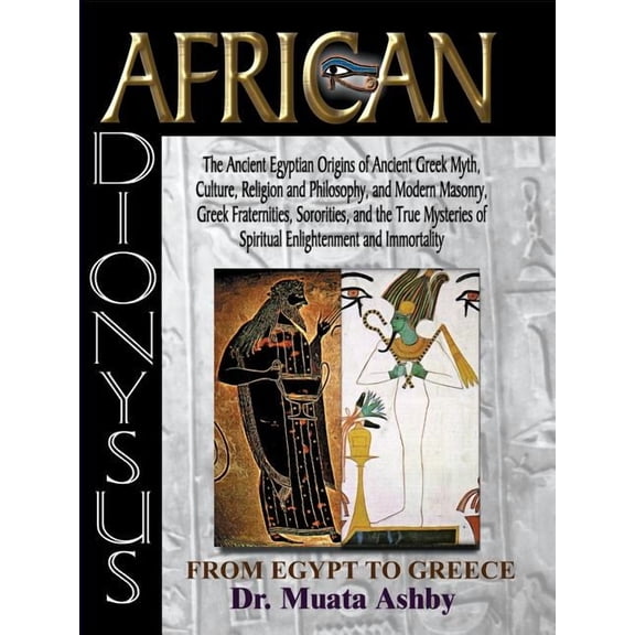 African Dionysus: The Ancient Egyptian Origins of Ancient Greek Myth, Culture, Religion and Philosophy, and Modern Mason, (Paperback)