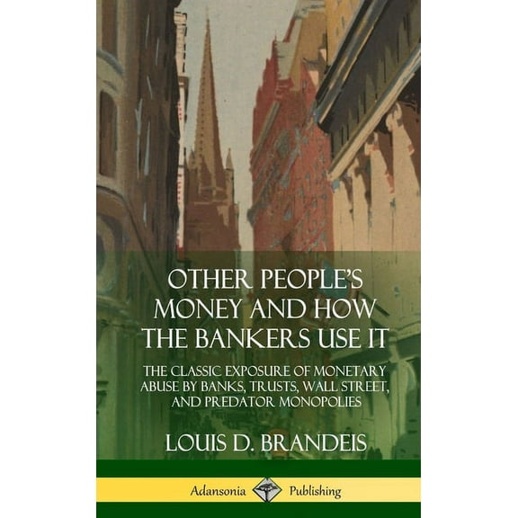 Other People's Money and How the Bankers Use It: The Classic Exposure of Monetary Abuse by Banks, Trusts, Wall Stre, (Hardcover)