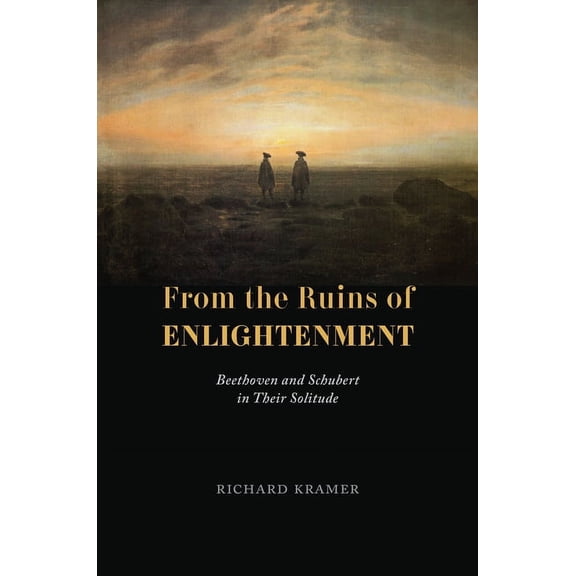 From the Ruins of Enlightenment: Beethoven and Schubert in Their Solitude, (Hardcover)