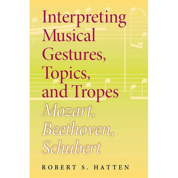 Musical Meaning and Interpretation Interpreting Musical Gestures, Topics, and Tropes: Mozart, Beethoven, Schubert, (Paperback)